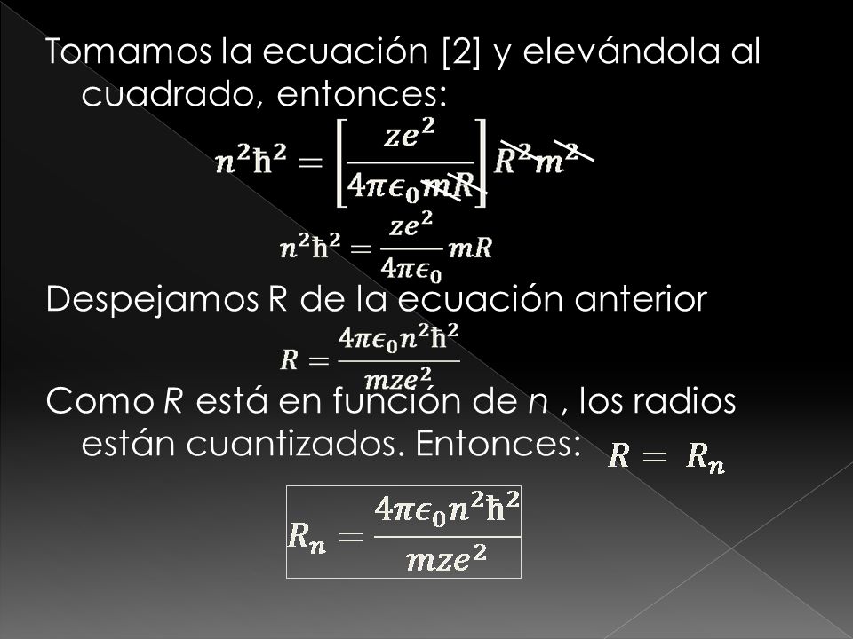 Tomamos la ecuación [2] y elevándola al cuadrado, entonces: Despejamos R de la ecuación anterior Como R está en función de n , los radios están cuantizados.