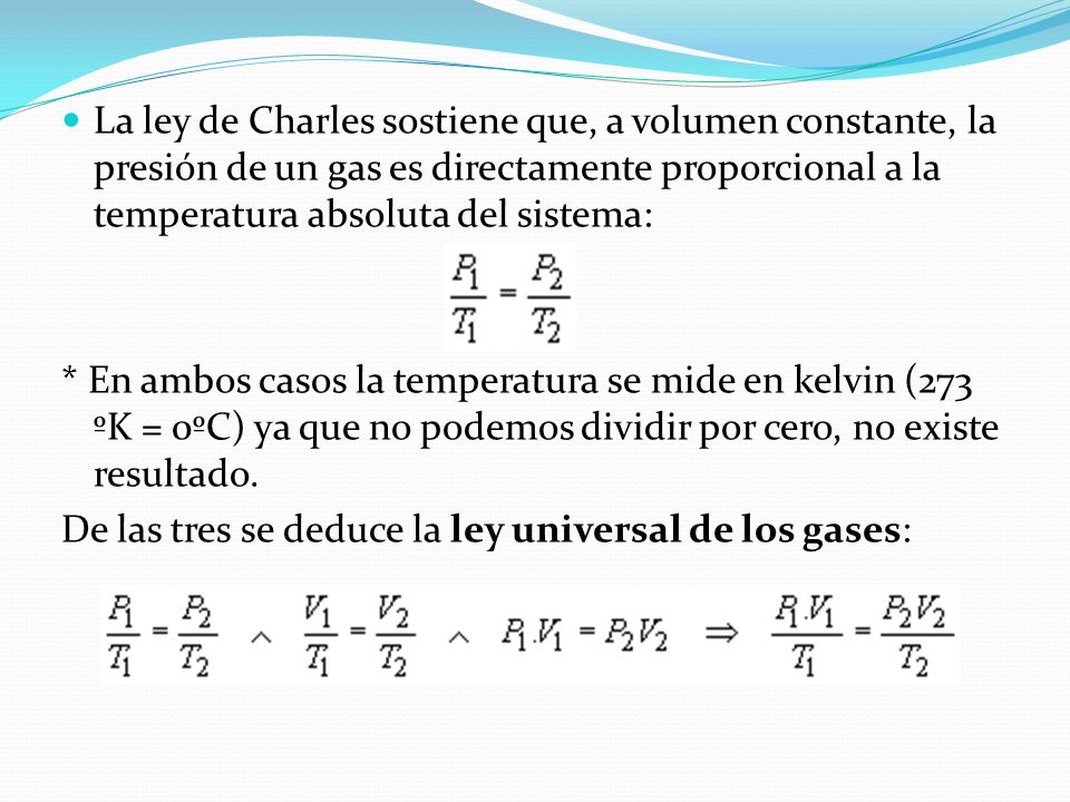La ley de Charles sostiene que, a volumen constante, la presión de un gas es directamente proporcional a la temperatura absoluta del sistema: