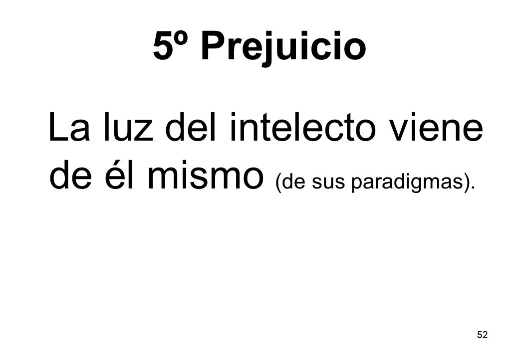 5º Prejuicio La luz del intelecto viene de él mismo (de sus paradigmas). 52