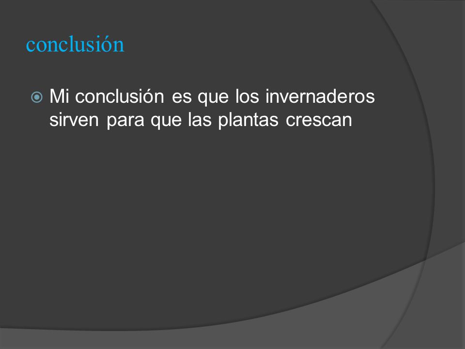 conclusión Mi conclusión es que los invernaderos sirven para que las plantas crescan