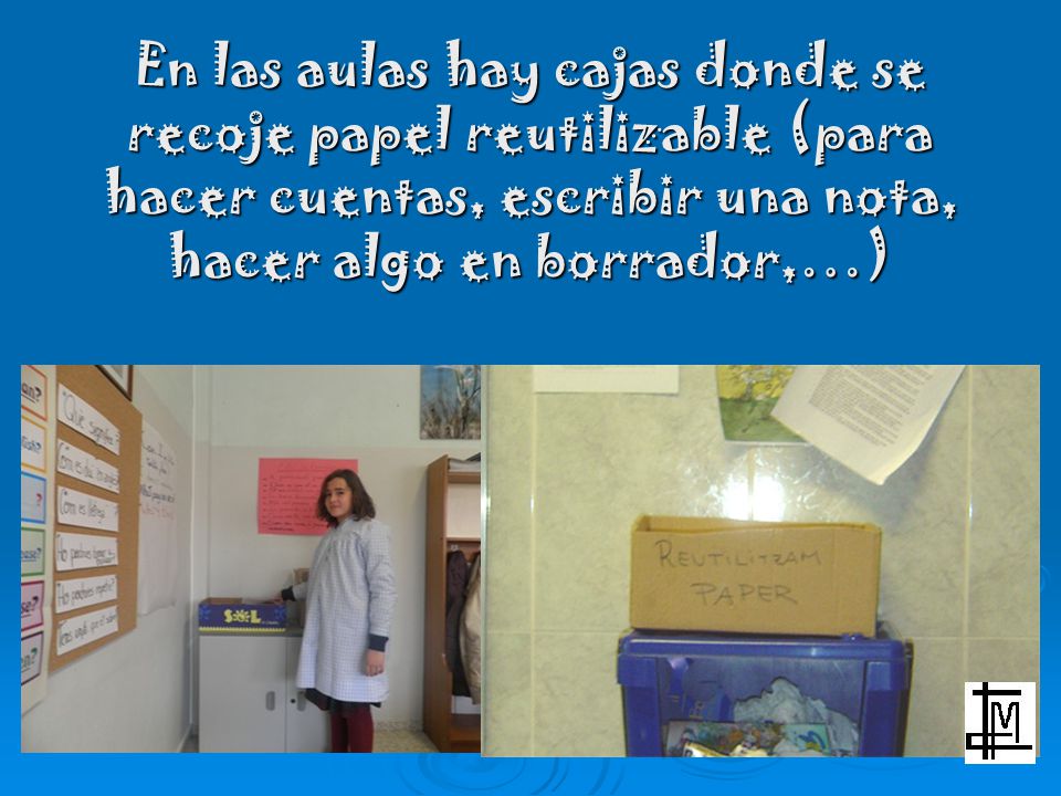 En las aulas hay cajas donde se recoje papel reutilizable (para hacer cuentas, escribir una nota, hacer algo en borrador,…)
