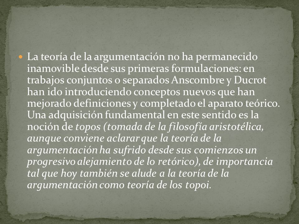 La teoría de la argumentación no ha permanecido inamovible desde sus primeras formulaciones: en trabajos conjuntos o separados Anscombre y Ducrot han ido introduciendo conceptos nuevos que han mejorado definiciones y completado el aparato teórico.