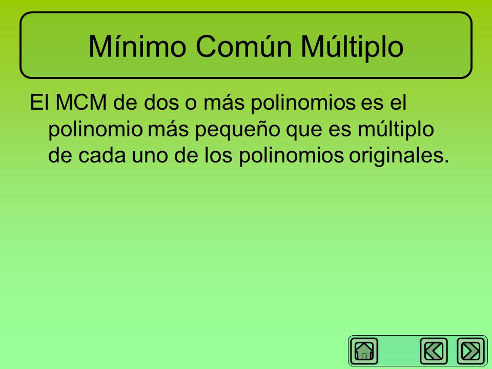 Mínimo Común Múltiplo El MCM de dos o más polinomios es el polinomio más pequeño que es múltiplo de cada uno de los polinomios originales.
