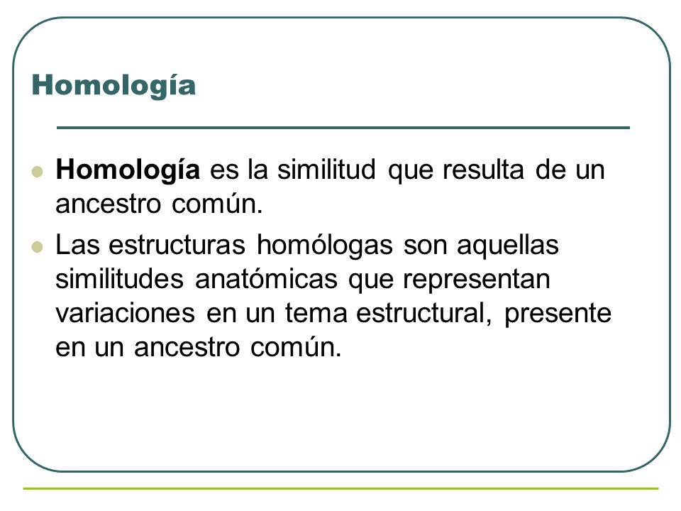 Homología Homología es la similitud que resulta de un ancestro común.