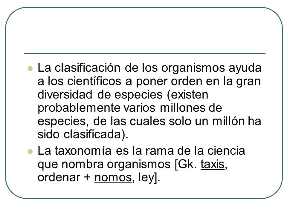 La clasificación de los organismos ayuda a los científicos a poner orden en la gran diversidad de especies (existen probablemente varios millones de especies, de las cuales solo un millón ha sido clasificada).