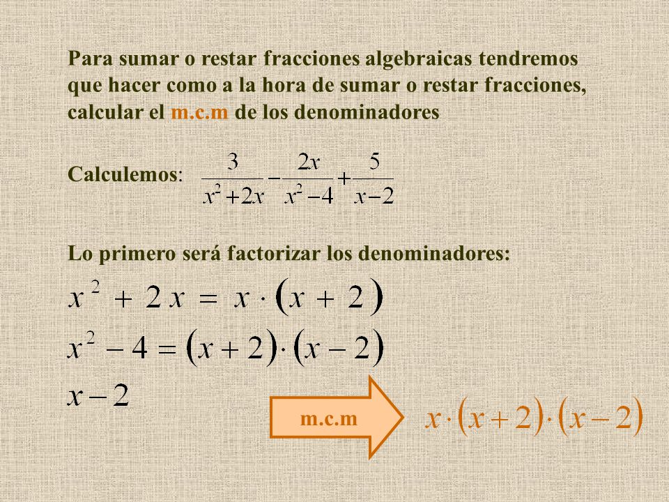 Para sumar o restar fracciones algebraicas tendremos que hacer como a la hora de sumar o restar fracciones, calcular el m.c.m de los denominadores