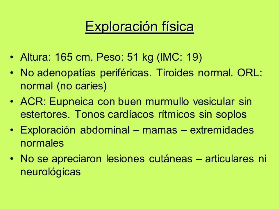 Exploración física Altura: 165 cm. Peso: 51 kg (IMC: 19)