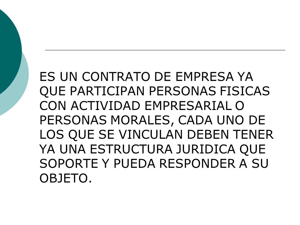 ES UN CONTRATO DE EMPRESA YA QUE PARTICIPAN PERSONAS FISICAS CON ACTIVIDAD EMPRESARIAL O PERSONAS MORALES, CADA UNO DE LOS QUE SE VINCULAN DEBEN TENER YA UNA ESTRUCTURA JURIDICA QUE SOPORTE Y PUEDA RESPONDER A SU OBJETO.