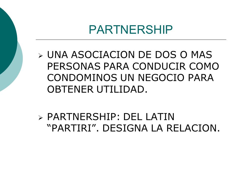 PARTNERSHIP UNA ASOCIACION DE DOS O MAS PERSONAS PARA CONDUCIR COMO CONDOMINOS UN NEGOCIO PARA OBTENER UTILIDAD.