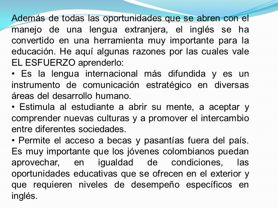 Además de todas las oportunidades que se abren con el manejo de una lengua extranjera, el inglés se ha convertido en una herramienta muy importante para la educación. He aquí algunas razones por las cuales vale EL ESFUERZO aprenderlo: