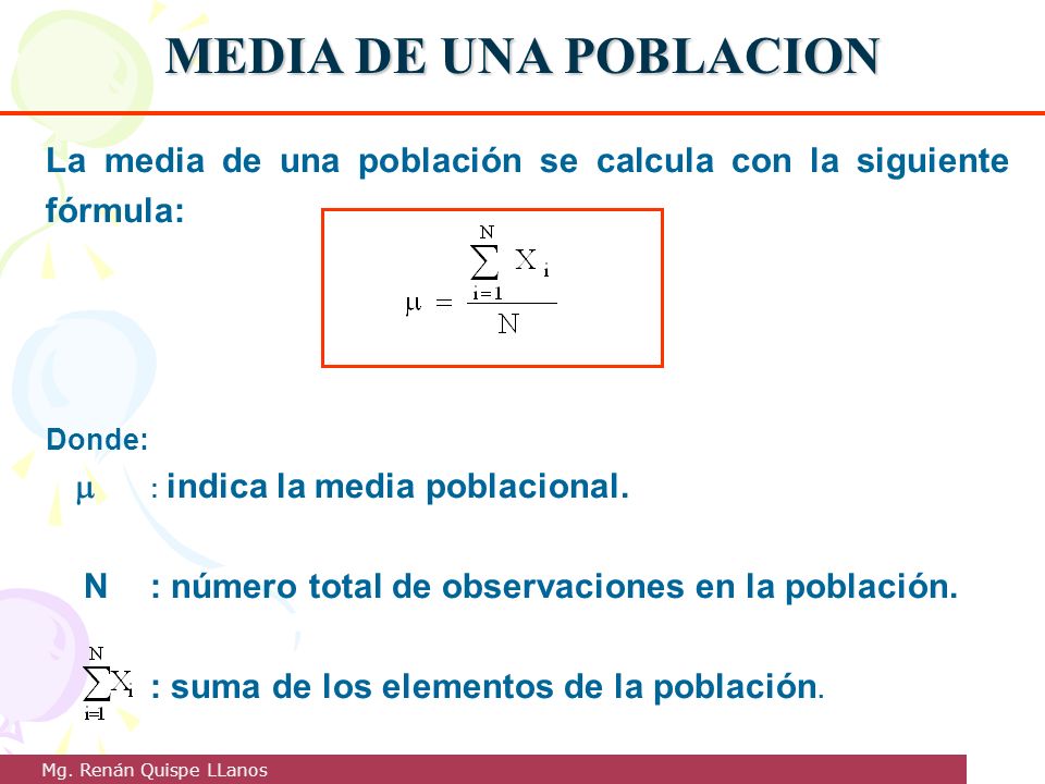 MEDIA DE UNA POBLACION La media de una población se calcula con la siguiente fórmula: Donde:  : indica la media poblacional.