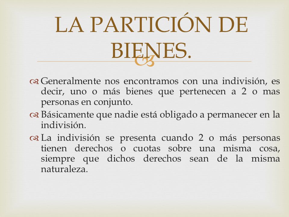 LA PARTICIÓN DE BIENES. Generalmente nos encontramos con una indivisión, es decir, uno o más bienes que pertenecen a 2 o mas personas en conjunto.