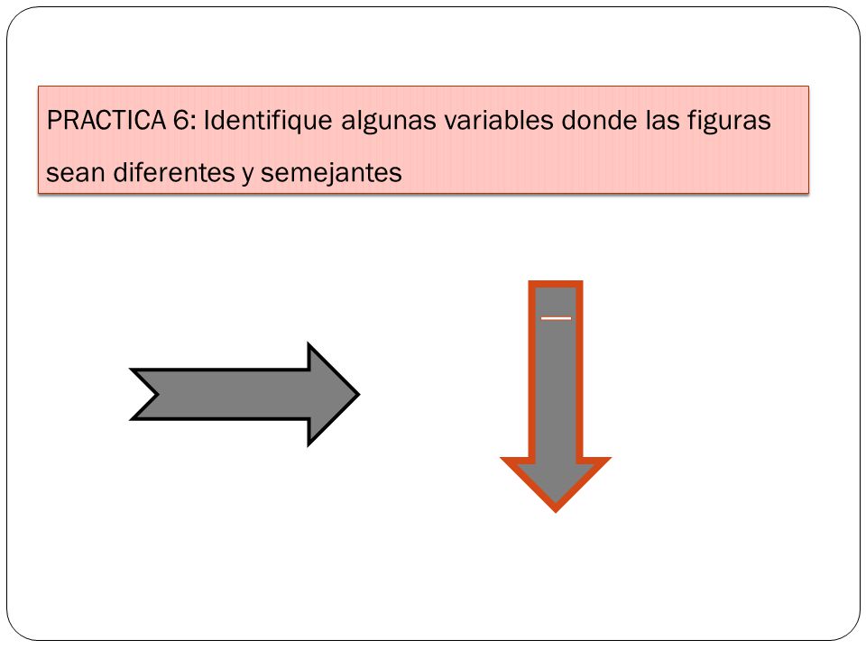 PRACTICA 6: Identifique algunas variables donde las figuras sean diferentes y semejantes