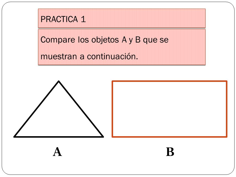 PRACTICA 1 Compare los objetos A y B que se muestran a continuación. A B