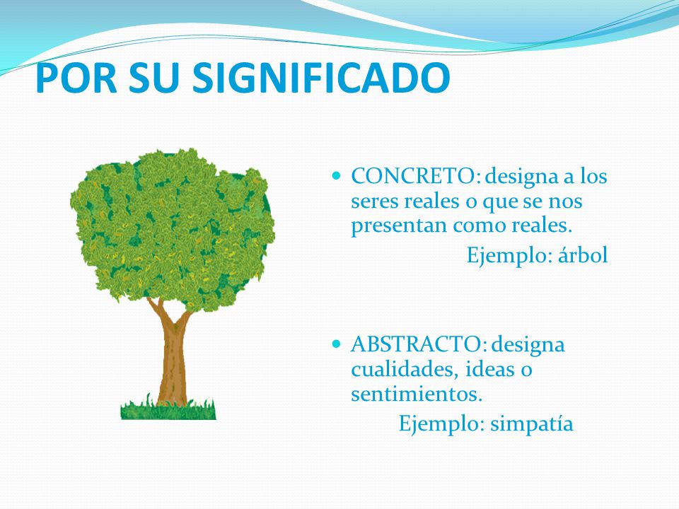 POR SU SIGNIFICADO CONCRETO: designa a los seres reales o que se nos presentan como reales. Ejemplo: árbol.