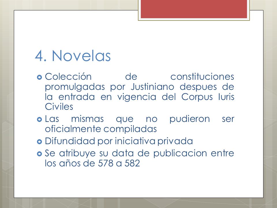 4. Novelas Colección de constituciones promulgadas por Justiniano despues de la entrada en vigencia del Corpus Iuris Civiles.