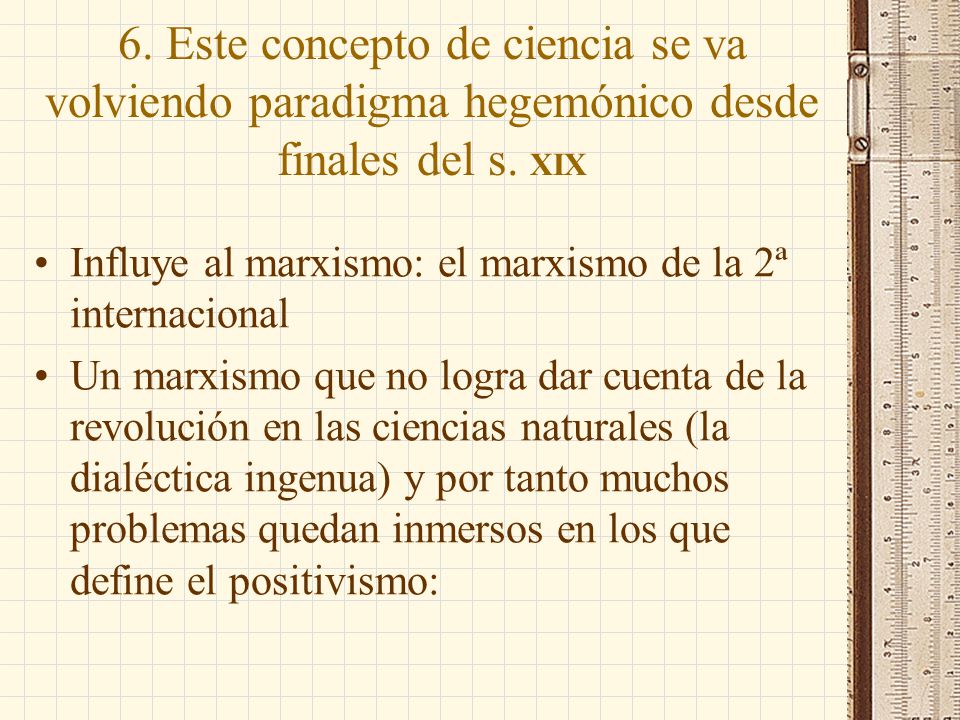 6. Este concepto de ciencia se va volviendo paradigma hegemónico desde finales del s. XIX