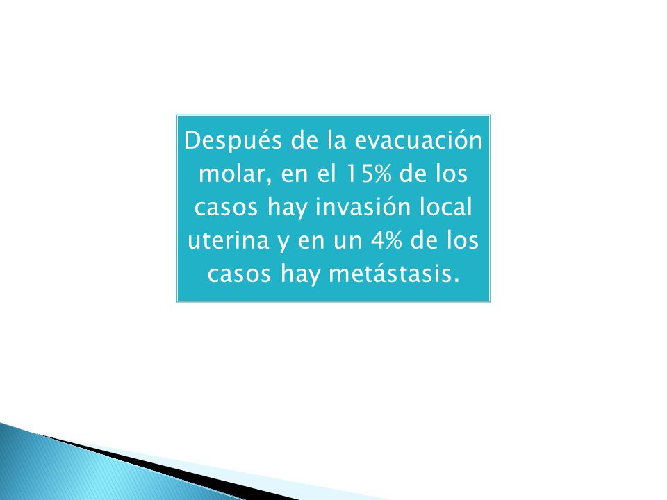 Después de la evacuación molar, en el 15% de los casos hay invasión local uterina y en un 4% de los casos hay metástasis.