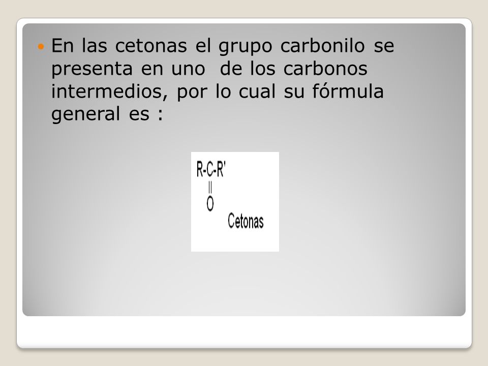 En las cetonas el grupo carbonilo se presenta en uno de los carbonos intermedios, por lo cual su fórmula general es :
