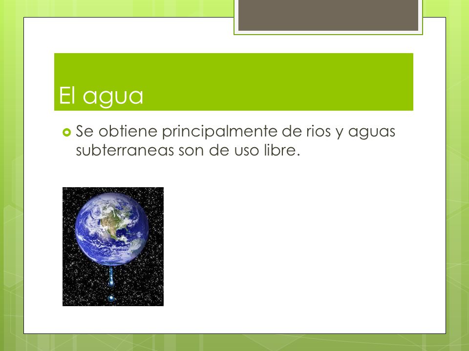 El agua El agua Se obtiene principalmente de rios y aguas subterraneas son de uso libre.