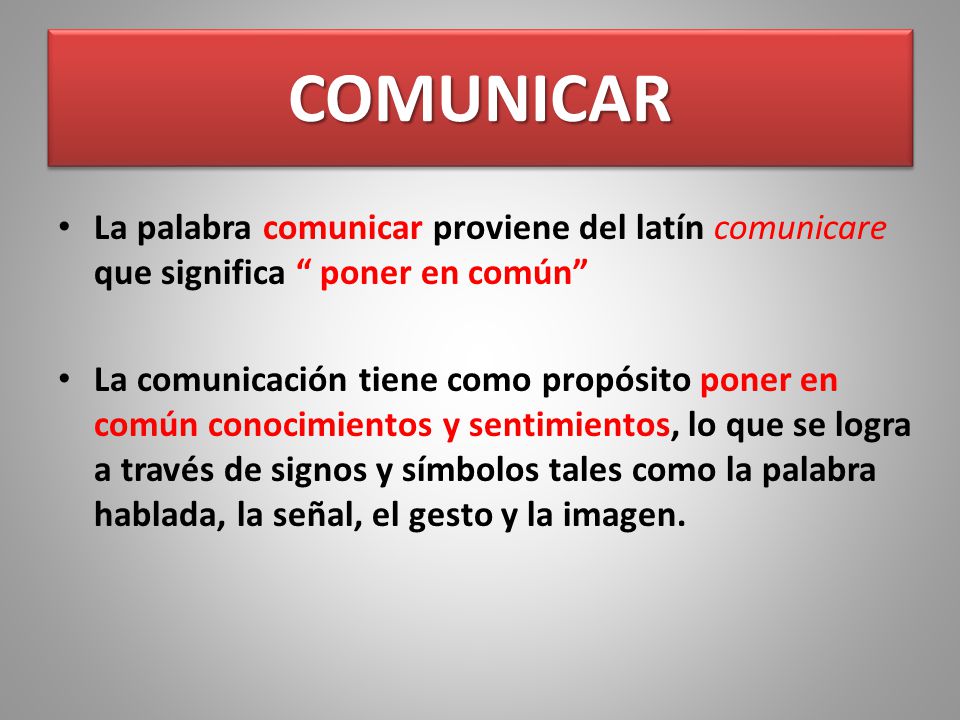 COMUNICAR La palabra comunicar proviene del latín comunicare que significa poner en común