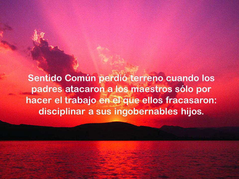Sentido Común perdió terreno cuando los padres atacaron a los maestros sólo por hacer el trabajo en el que ellos fracasaron: disciplinar a sus ingobernables hijos.