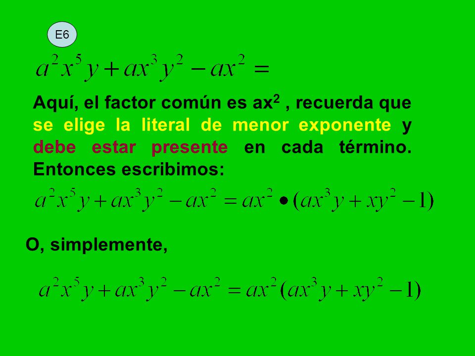E6 Aquí, el factor común es ax2 , recuerda que se elige la literal de menor exponente y debe estar presente en cada término. Entonces escribimos: