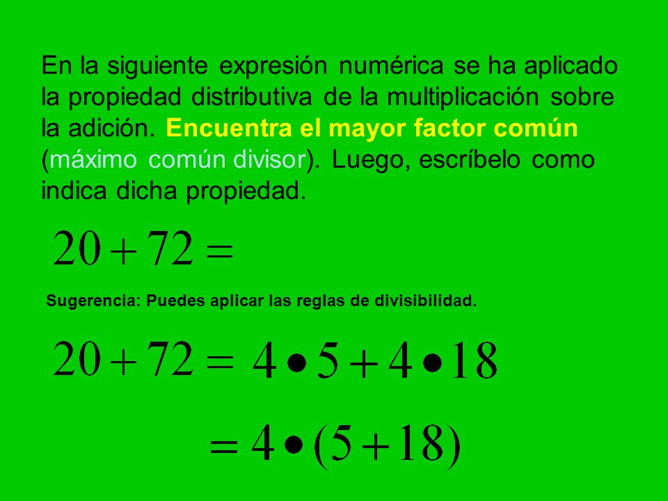 En la siguiente expresión numérica se ha aplicado la propiedad distributiva de la multiplicación sobre la adición. Encuentra el mayor factor común (máximo común divisor). Luego, escríbelo como indica dicha propiedad.