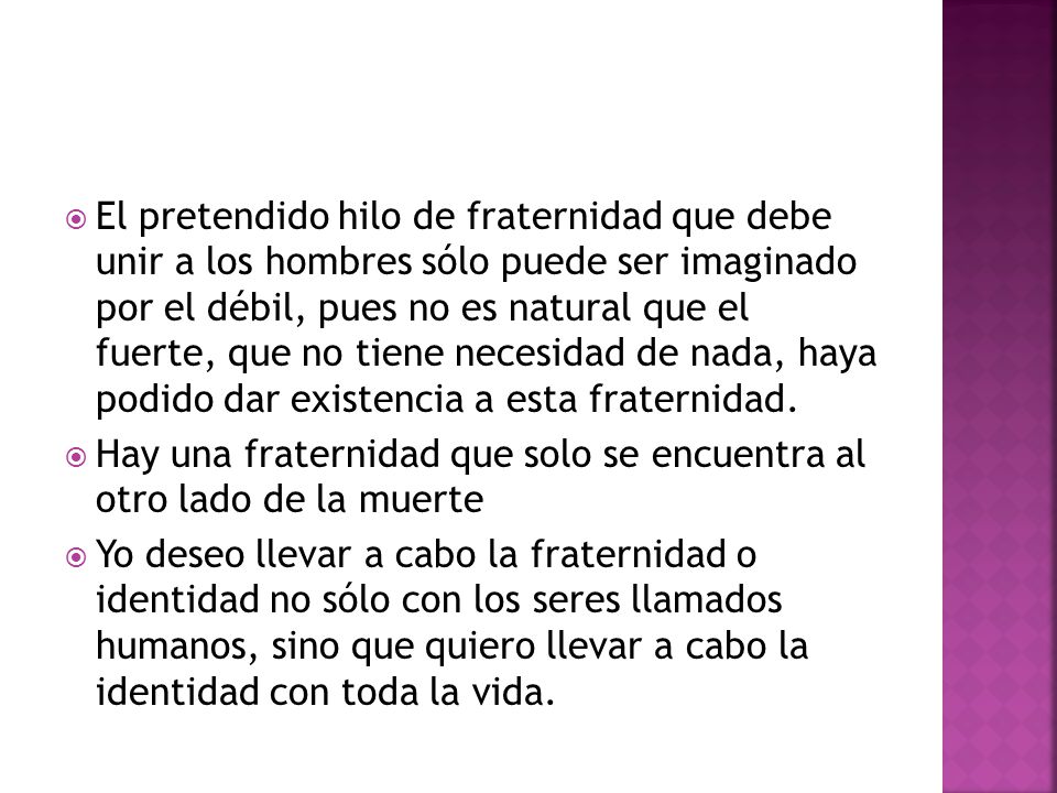 El pretendido hilo de fraternidad que debe unir a los hombres sólo puede ser imaginado por el débil, pues no es natural que el fuerte, que no tiene necesidad de nada, haya podido dar existencia a esta fraternidad.