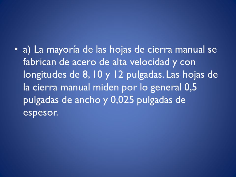a) La mayoría de las hojas de cierra manual se fabrican de acero de alta velocidad y con longitudes de 8, 10 y 12 pulgadas.
