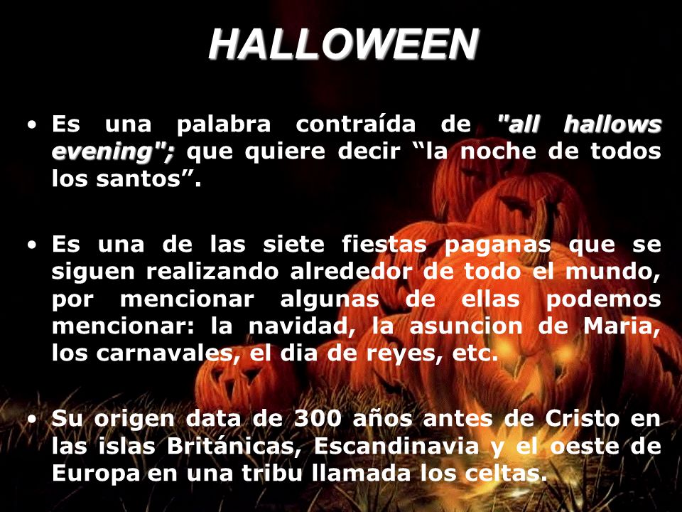 HALLOWEEN Es una palabra contraída de all hallows evening ; que quiere decir la noche de todos los santos .