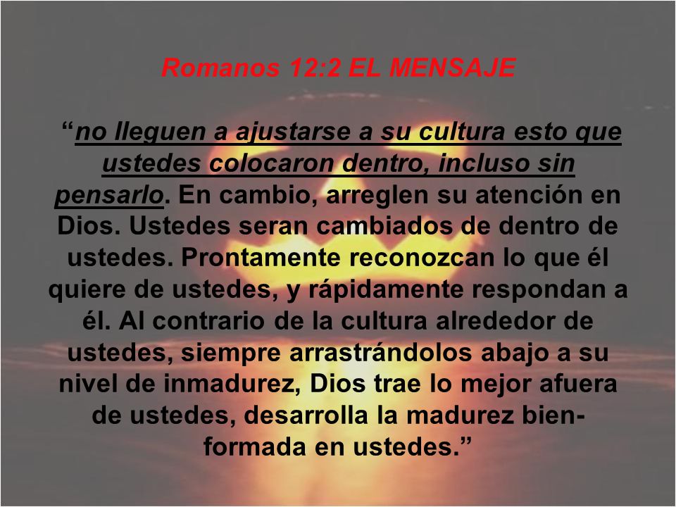Romanos 12:2 EL MENSAJE no lleguen a ajustarse a su cultura esto que ustedes colocaron dentro, incluso sin pensarlo.