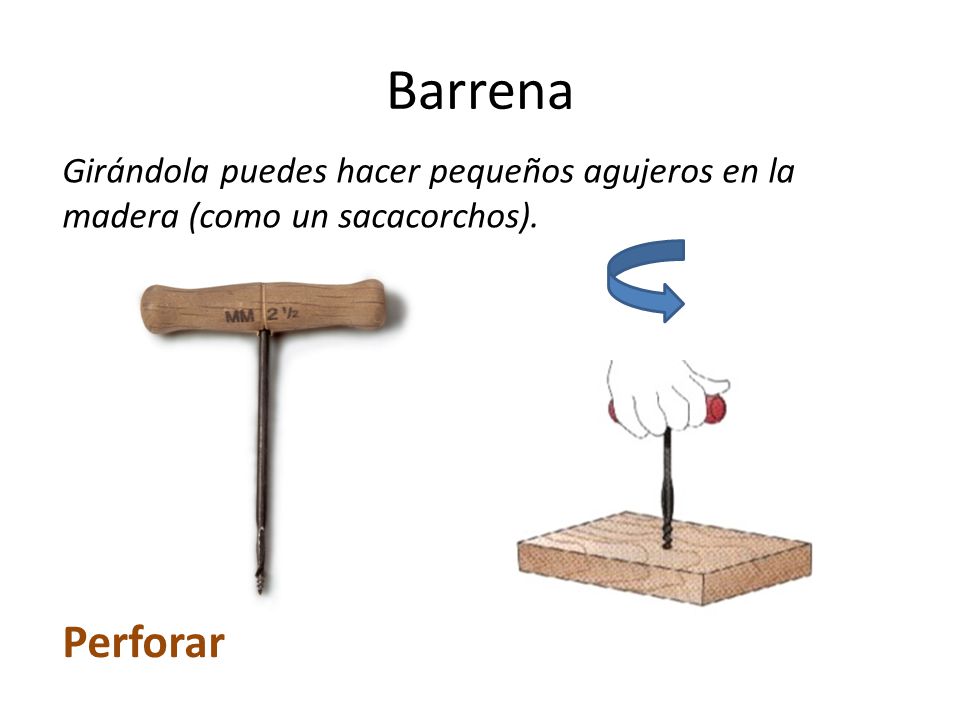 Barrena Girándola puedes hacer pequeños agujeros en la madera (como un sacacorchos). Perforar