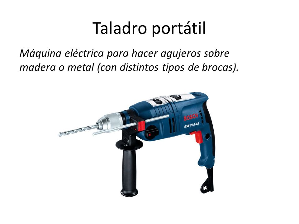 Taladro portátil Máquina eléctrica para hacer agujeros sobre madera o metal (con distintos tipos de brocas).