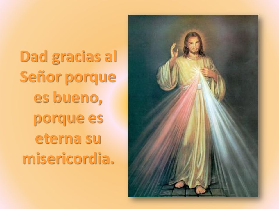 Dad gracias al Señor porque es bueno, porque es eterna su misericordia.
