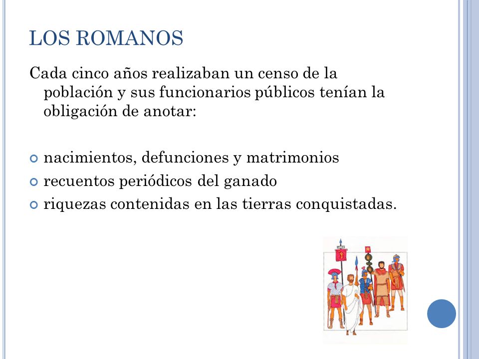 LOS ROMANOS Cada cinco años realizaban un censo de la población y sus funcionarios públicos tenían la obligación de anotar: