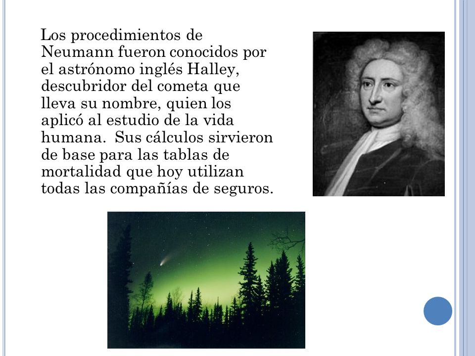 Los procedimientos de Neumann fueron conocidos por el astrónomo inglés Halley, descubridor del cometa que lleva su nombre, quien los aplicó al estudio de la vida humana.