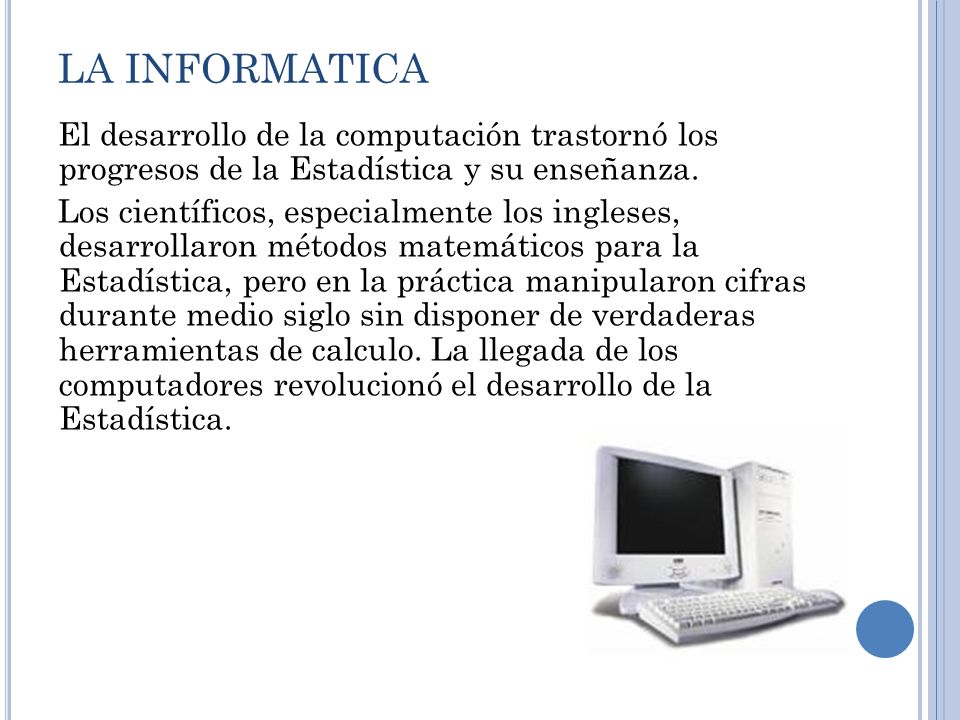 LA INFORMATICA El desarrollo de la computación trastornó los progresos de la Estadística y su enseñanza.