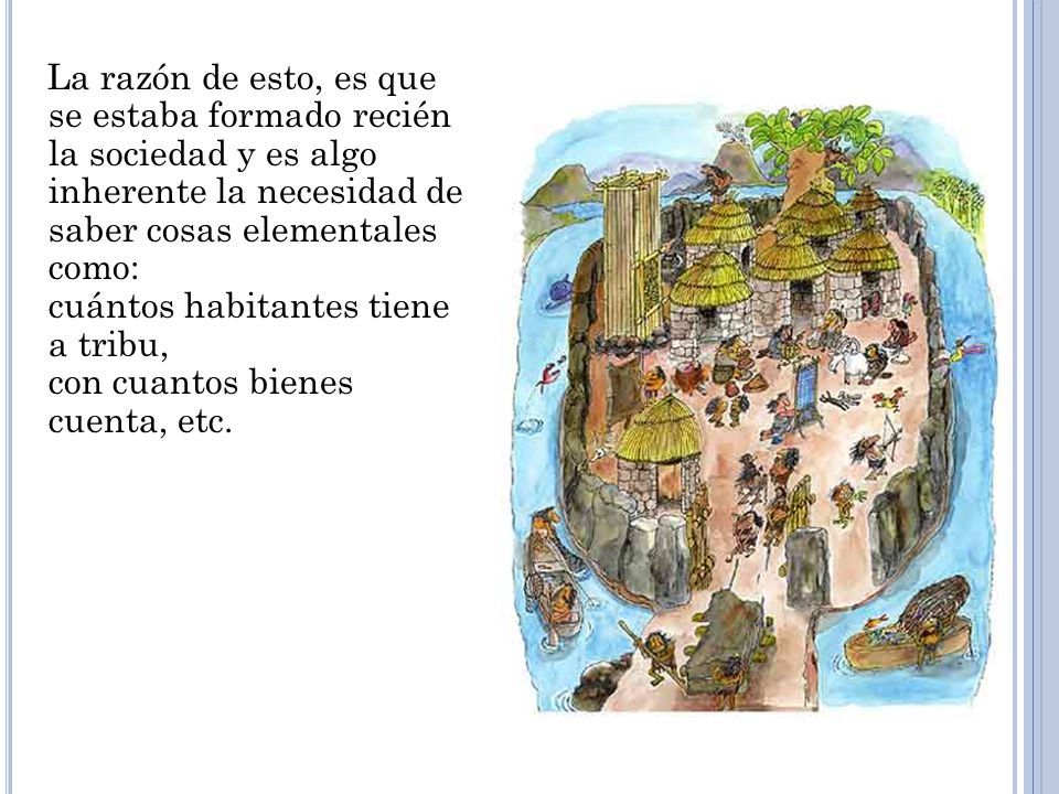 La razón de esto, es que se estaba formado recién la sociedad y es algo inherente la necesidad de saber cosas elementales como: cuántos habitantes tiene a tribu, con cuantos bienes cuenta, etc.