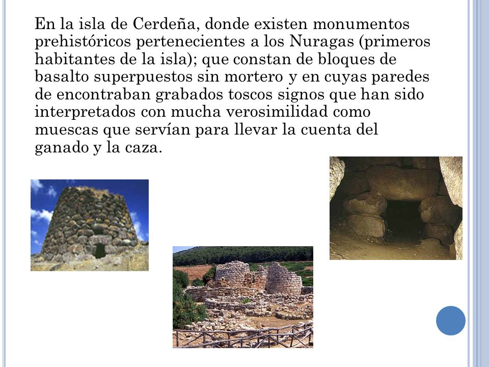 En la isla de Cerdeña, donde existen monumentos prehistóricos pertenecientes a los Nuragas (primeros habitantes de la isla); que constan de bloques de basalto superpuestos sin mortero y en cuyas paredes de encontraban grabados toscos signos que han sido interpretados con mucha verosimilidad como muescas que servían para llevar la cuenta del ganado y la caza.