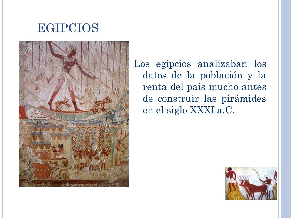 EGIPCIOS Los egipcios analizaban los datos de la población y la renta del país mucho antes de construir las pirámides en el siglo XXXI a.C.