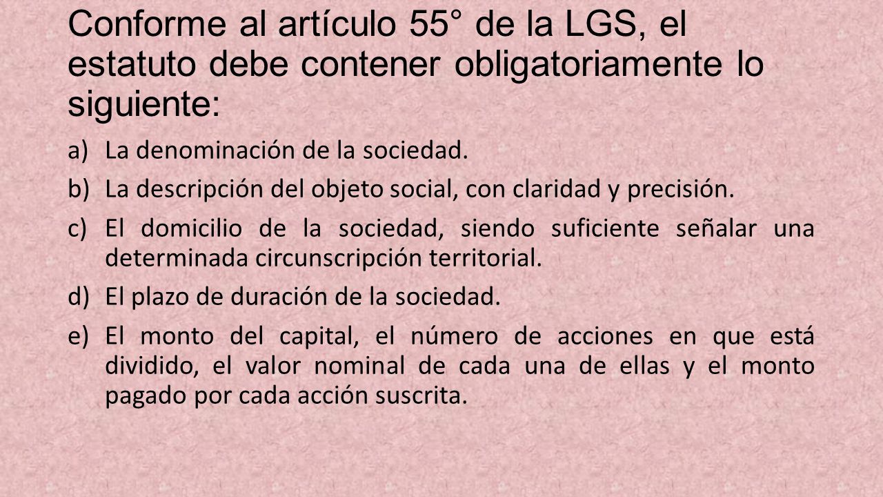 Conforme al artículo 55° de la LGS, el estatuto debe contener obligatoriamente lo siguiente: