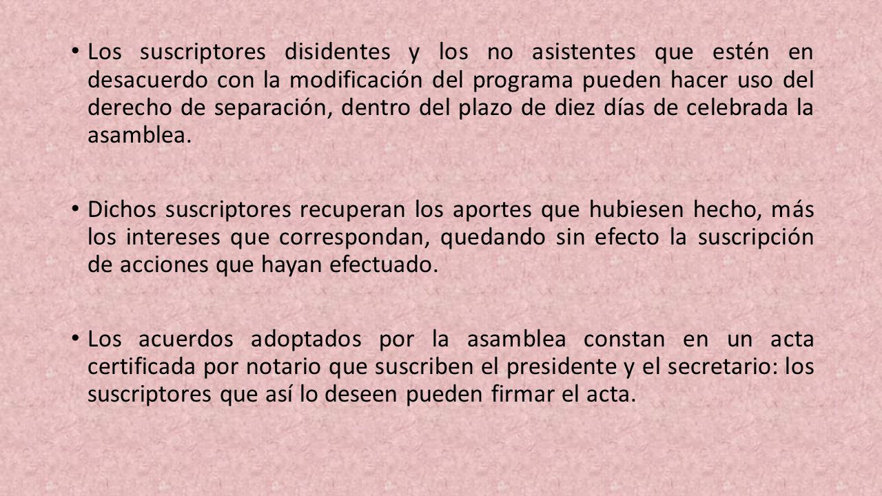 Los suscriptores disidentes y los no asistentes que estén en desacuerdo con la modificación del programa pueden hacer uso del derecho de separación, dentro del plazo de diez días de celebrada la asamblea.