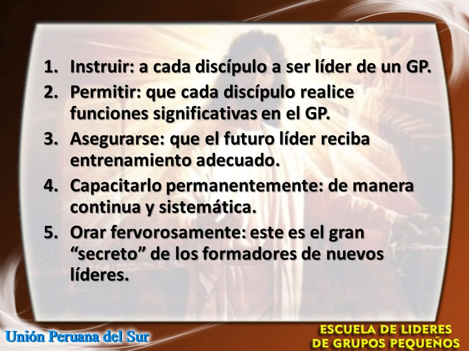 Instruir: a cada discípulo a ser líder de un GP.