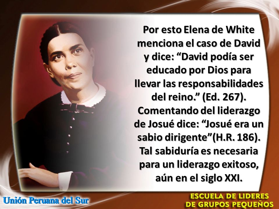 Por esto Elena de White menciona el caso de David y dice: David podía ser educado por Dios para llevar las responsabilidades del reino. (Ed.