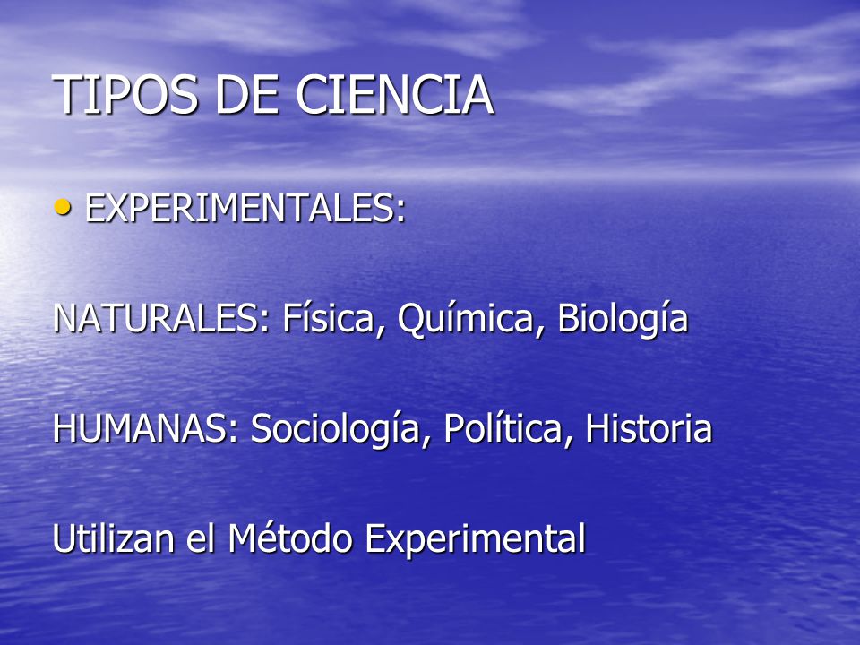 TIPOS DE CIENCIA EXPERIMENTALES: NATURALES: Física, Química, Biología
