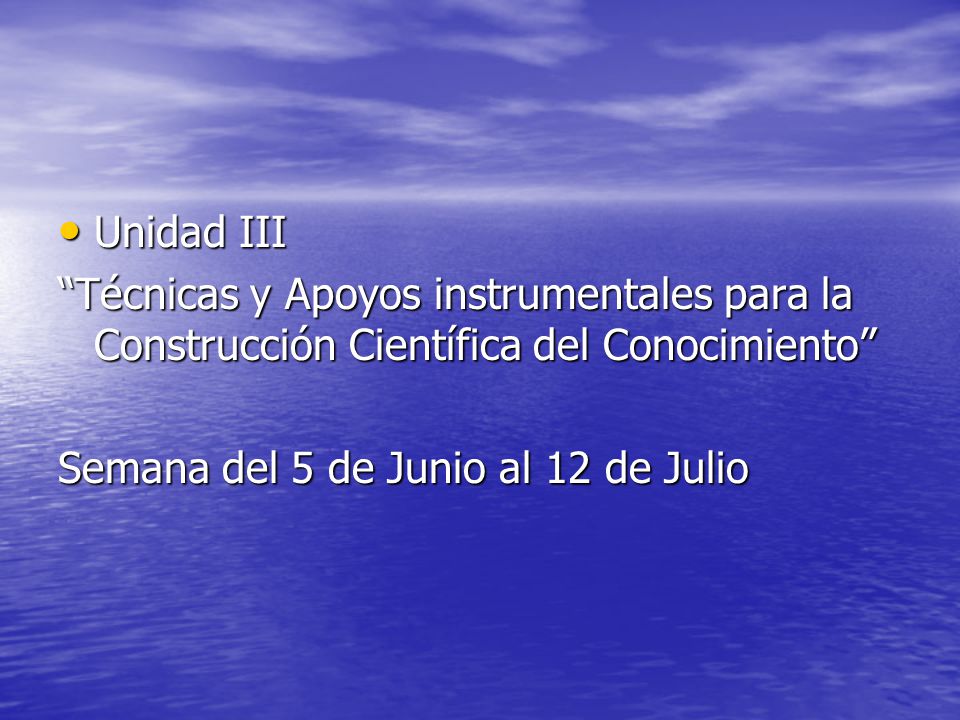 Unidad III Técnicas y Apoyos instrumentales para la Construcción Científica del Conocimiento Semana del 5 de Junio al 12 de Julio.