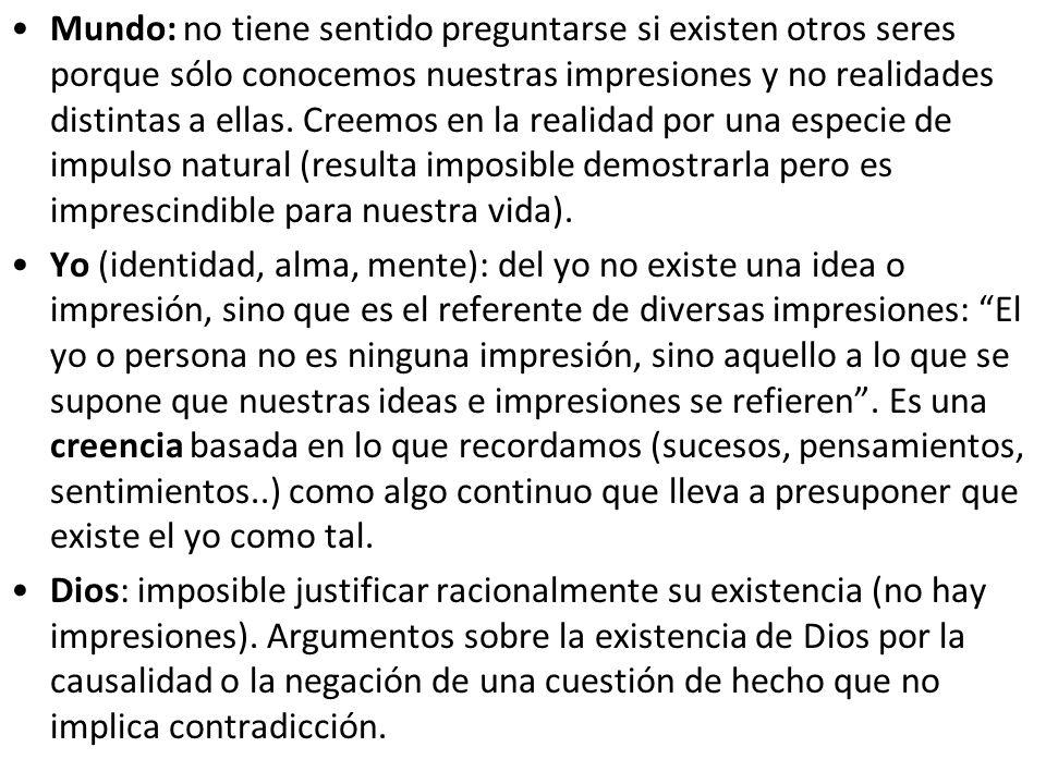 Mundo: no tiene sentido preguntarse si existen otros seres porque sólo conocemos nuestras impresiones y no realidades distintas a ellas. Creemos en la realidad por una especie de impulso natural (resulta imposible demostrarla pero es imprescindible para nuestra vida).