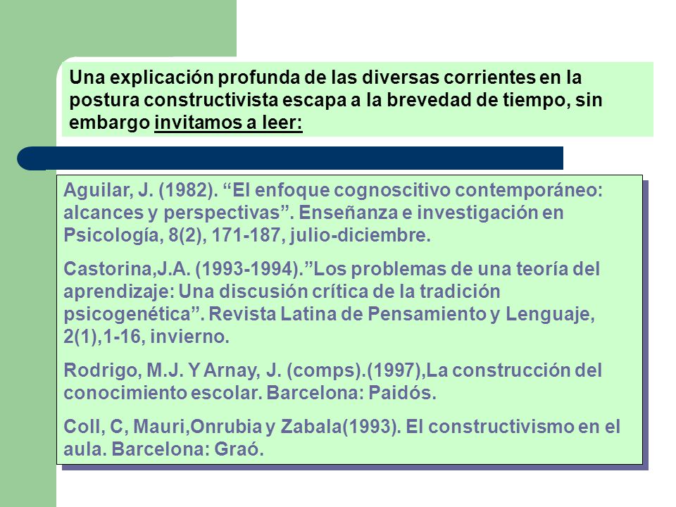 Una explicación profunda de las diversas corrientes en la postura constructivista escapa a la brevedad de tiempo, sin embargo invitamos a leer: