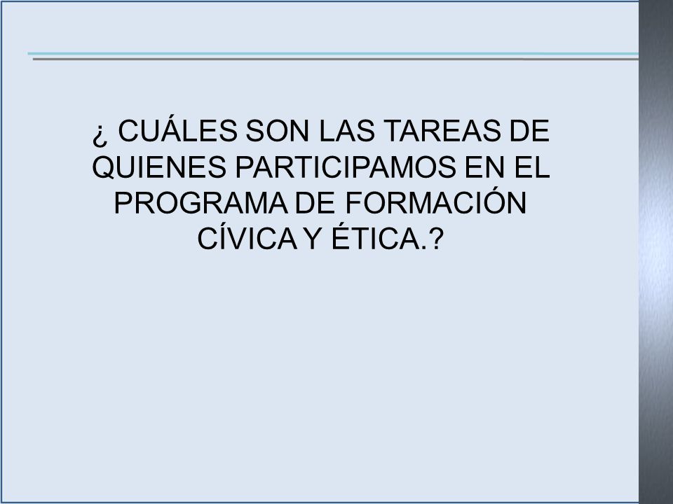 ¿ CUÁLES SON LAS TAREAS DE QUIENES PARTICIPAMOS EN EL PROGRAMA DE FORMACIÓN CÍVICA Y ÉTICA.